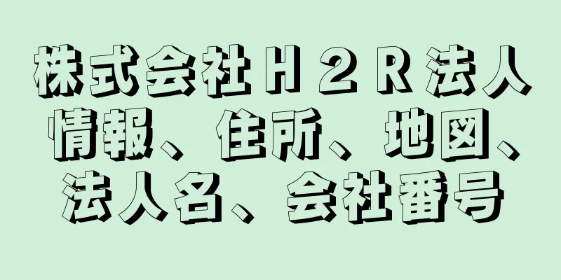 株式会社Ｈ２Ｒ法人情報、住所、地図、法人名、会社番号