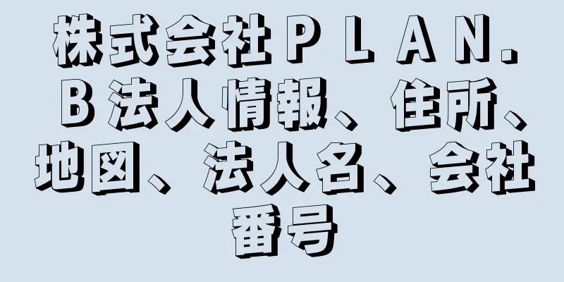 株式会社ＰＬＡＮ．Ｂ法人情報、住所、地図、法人名、会社番号