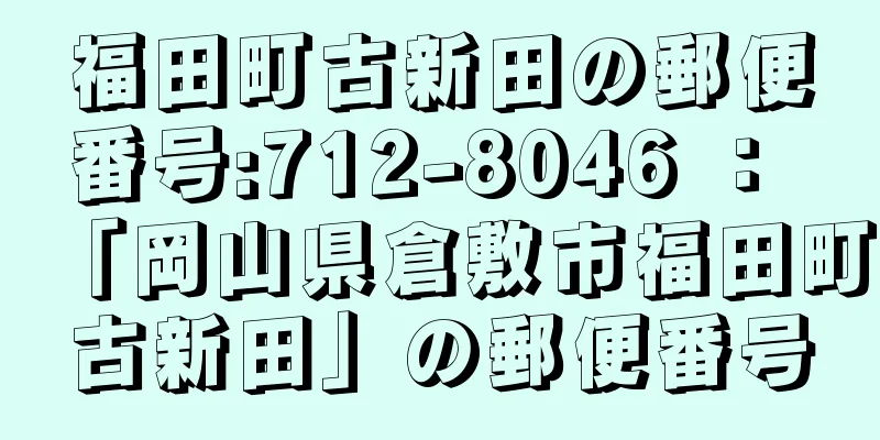 福田町古新田の郵便番号:712-8046 ： 「岡山県倉敷市福田町古新田」の郵便番号