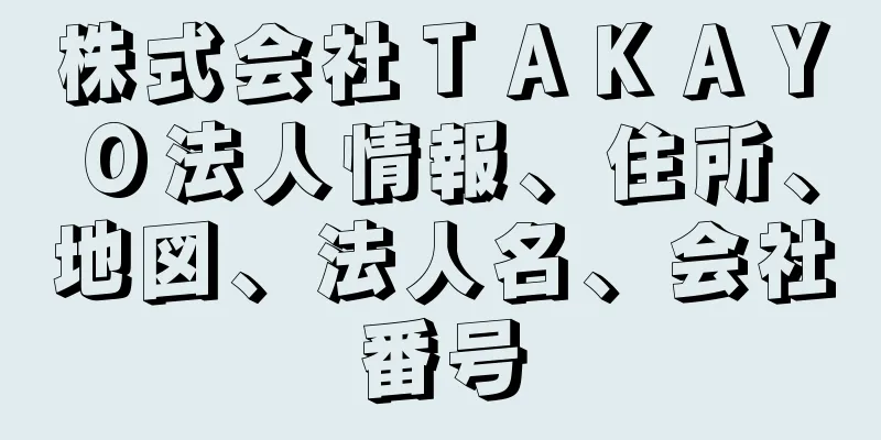 株式会社ＴＡＫＡＹＯ法人情報、住所、地図、法人名、会社番号