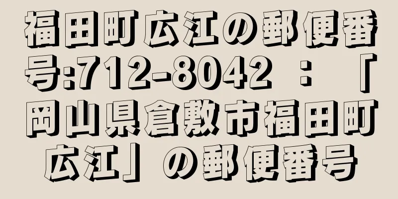 福田町広江の郵便番号:712-8042 ： 「岡山県倉敷市福田町広江」の郵便番号