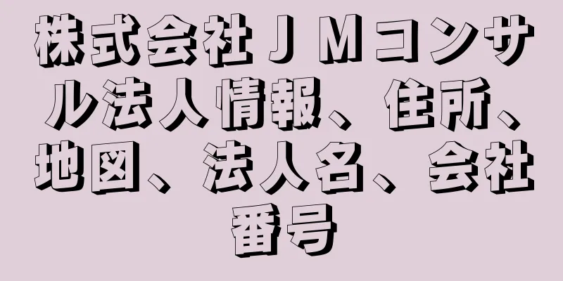 株式会社ＪＭコンサル法人情報、住所、地図、法人名、会社番号