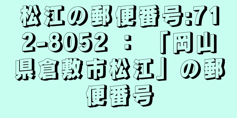 松江の郵便番号:712-8052 ： 「岡山県倉敷市松江」の郵便番号