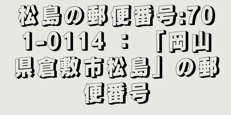 松島の郵便番号:701-0114 ： 「岡山県倉敷市松島」の郵便番号