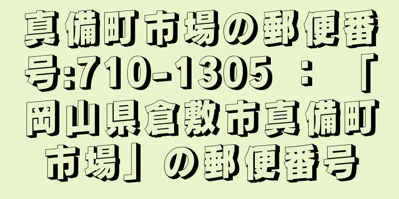 真備町市場の郵便番号:710-1305 ： 「岡山県倉敷市真備町市場」の郵便番号