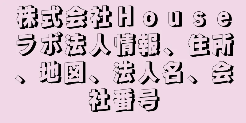 株式会社Ｈｏｕｓｅラボ法人情報、住所、地図、法人名、会社番号