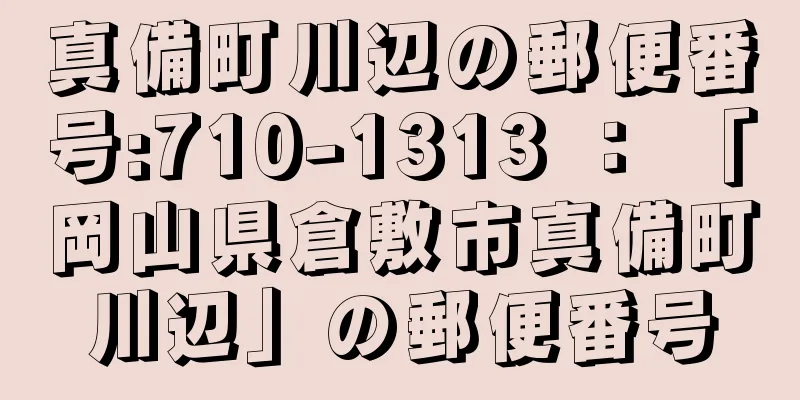 真備町川辺の郵便番号:710-1313 ： 「岡山県倉敷市真備町川辺」の郵便番号