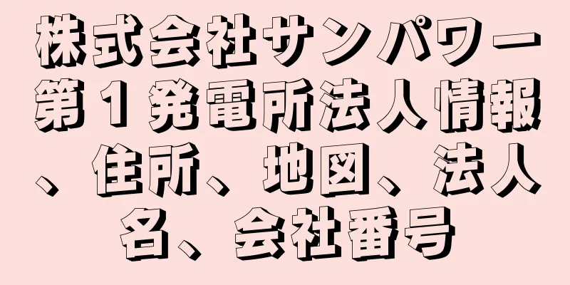 株式会社サンパワー第１発電所法人情報、住所、地図、法人名、会社番号