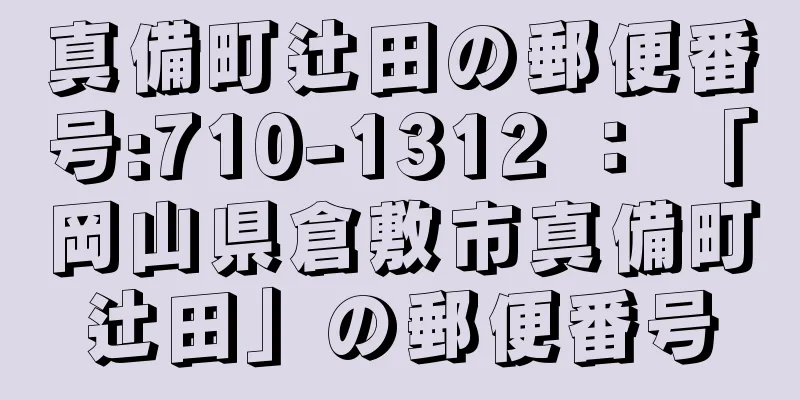 真備町辻田の郵便番号:710-1312 ： 「岡山県倉敷市真備町辻田」の郵便番号