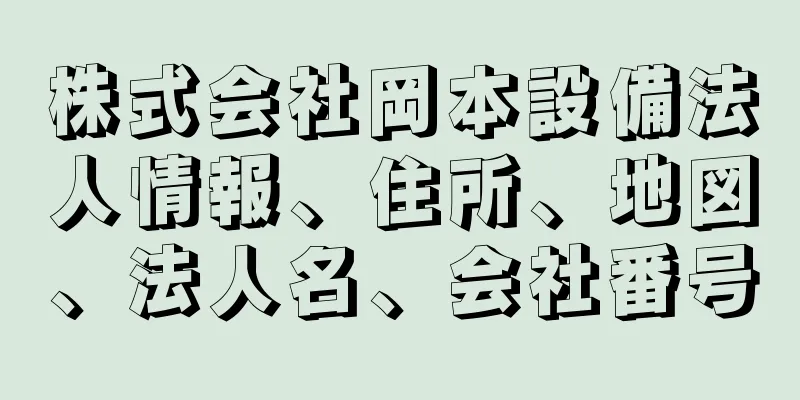 株式会社岡本設備法人情報、住所、地図、法人名、会社番号