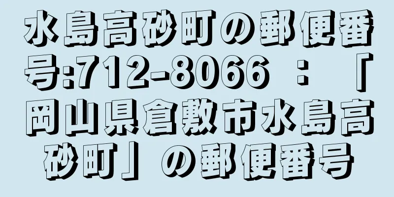 水島高砂町の郵便番号:712-8066 ： 「岡山県倉敷市水島高砂町」の郵便番号