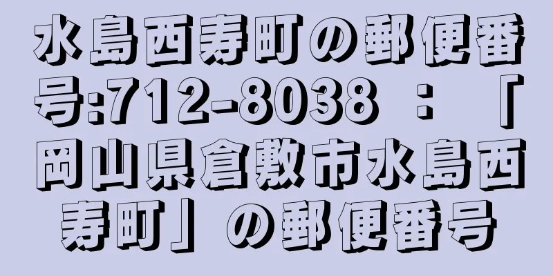 水島西寿町の郵便番号:712-8038 ： 「岡山県倉敷市水島西寿町」の郵便番号