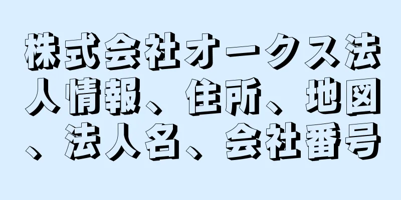 株式会社オークス法人情報、住所、地図、法人名、会社番号