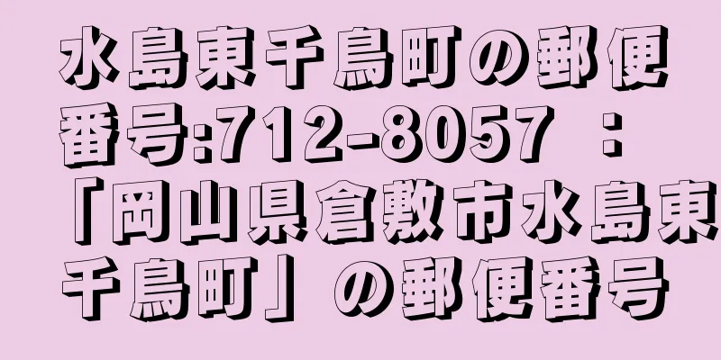 水島東千鳥町の郵便番号:712-8057 ： 「岡山県倉敷市水島東千鳥町」の郵便番号