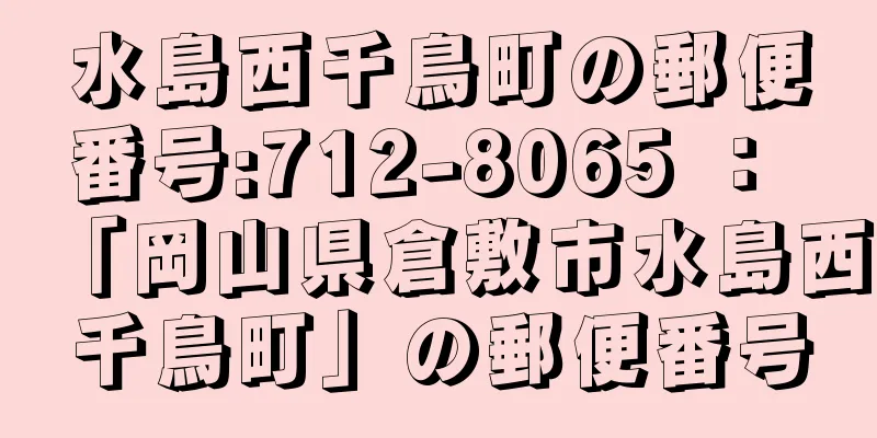 水島西千鳥町の郵便番号:712-8065 ： 「岡山県倉敷市水島西千鳥町」の郵便番号