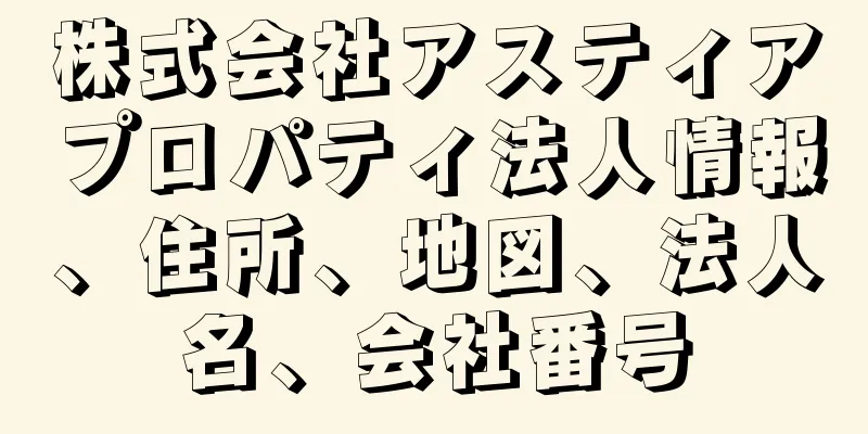 株式会社アスティアプロパティ法人情報、住所、地図、法人名、会社番号