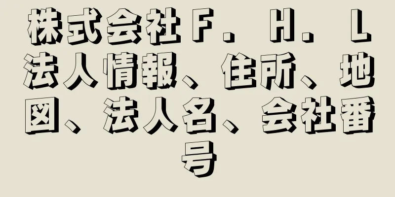 株式会社Ｆ．Ｈ．Ｌ法人情報、住所、地図、法人名、会社番号