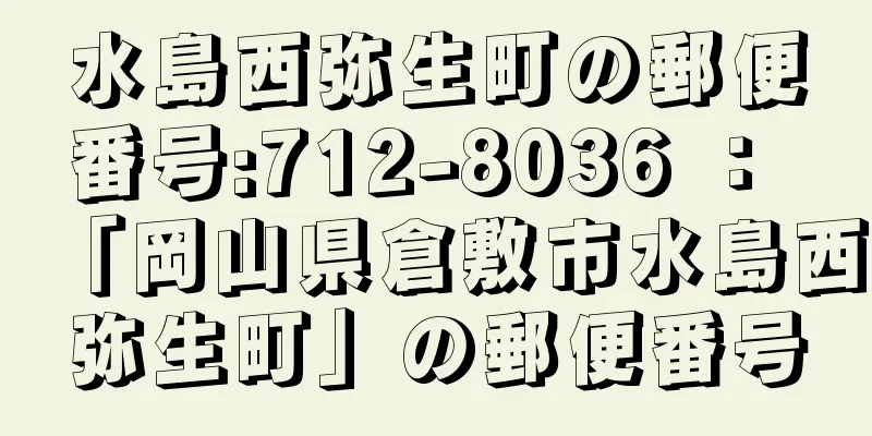 水島西弥生町の郵便番号:712-8036 ： 「岡山県倉敷市水島西弥生町」の郵便番号