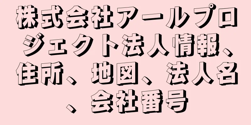 株式会社アールプロジェクト法人情報、住所、地図、法人名、会社番号