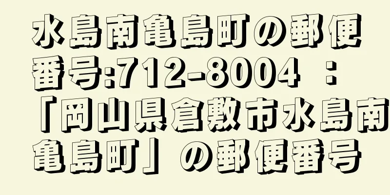 水島南亀島町の郵便番号:712-8004 ： 「岡山県倉敷市水島南亀島町」の郵便番号