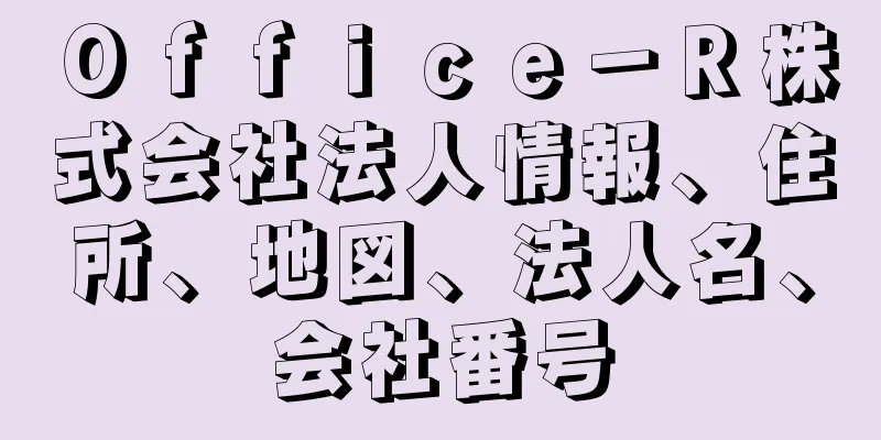 Ｏｆｆｉｃｅ－Ｒ株式会社法人情報、住所、地図、法人名、会社番号