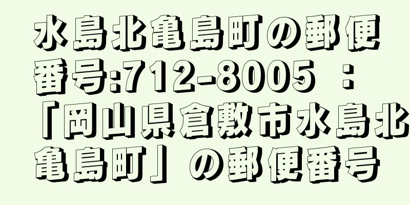 水島北亀島町の郵便番号:712-8005 ： 「岡山県倉敷市水島北亀島町」の郵便番号