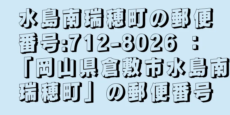 水島南瑞穂町の郵便番号:712-8026 ： 「岡山県倉敷市水島南瑞穂町」の郵便番号