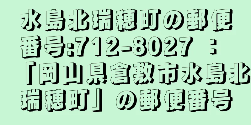 水島北瑞穂町の郵便番号:712-8027 ： 「岡山県倉敷市水島北瑞穂町」の郵便番号