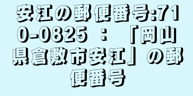 安江の郵便番号:710-0825 ： 「岡山県倉敷市安江」の郵便番号