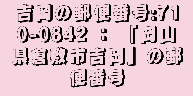 吉岡の郵便番号:710-0842 ： 「岡山県倉敷市吉岡」の郵便番号