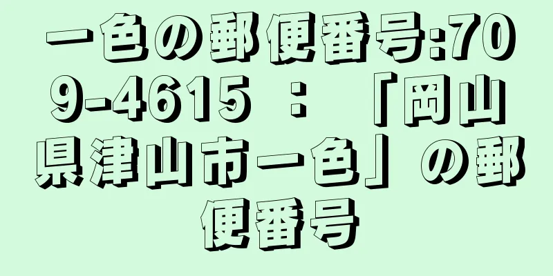 一色の郵便番号:709-4615 ： 「岡山県津山市一色」の郵便番号