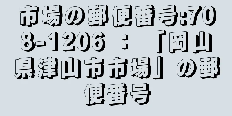 市場の郵便番号:708-1206 ： 「岡山県津山市市場」の郵便番号