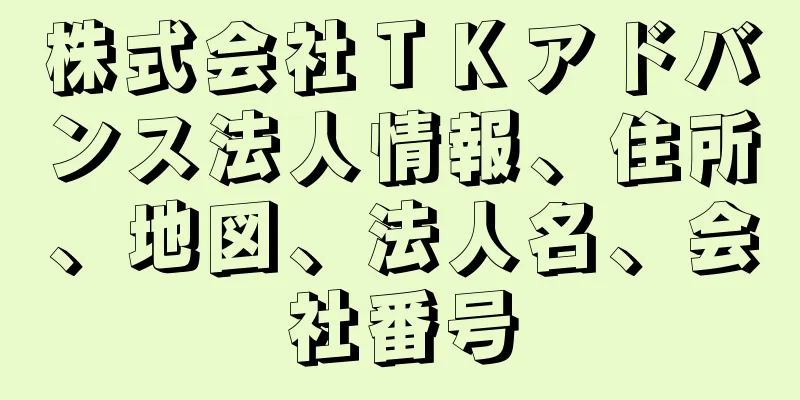 株式会社ＴＫアドバンス法人情報、住所、地図、法人名、会社番号