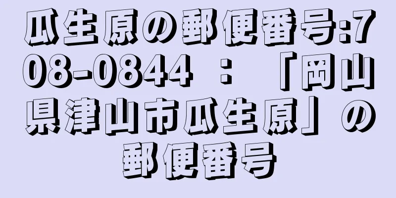 瓜生原の郵便番号:708-0844 ： 「岡山県津山市瓜生原」の郵便番号