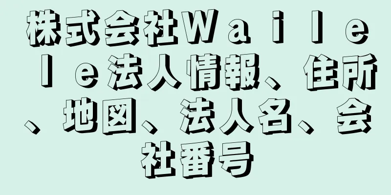 株式会社Ｗａｉｌｅｌｅ法人情報、住所、地図、法人名、会社番号