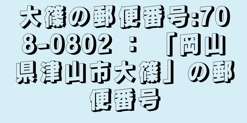 大篠の郵便番号:708-0802 ： 「岡山県津山市大篠」の郵便番号