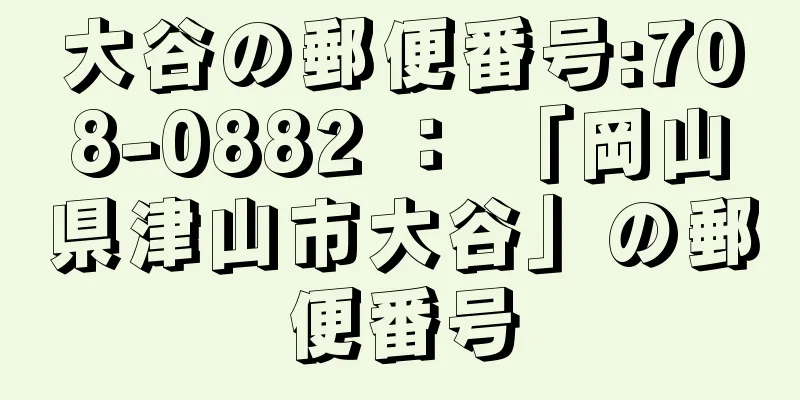 大谷の郵便番号:708-0882 ： 「岡山県津山市大谷」の郵便番号