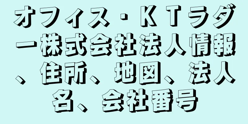 オフィス・ＫＴラダー株式会社法人情報、住所、地図、法人名、会社番号