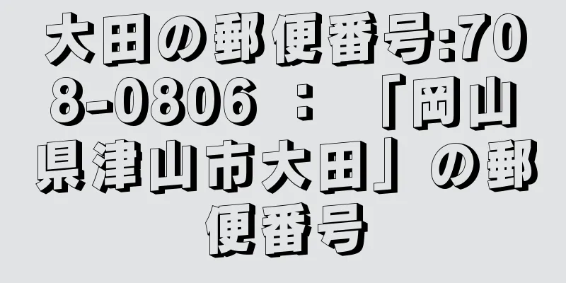 大田の郵便番号:708-0806 ： 「岡山県津山市大田」の郵便番号