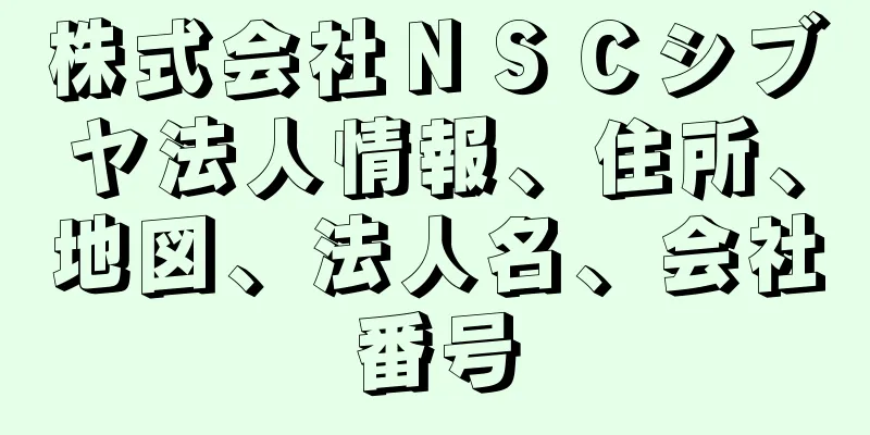 株式会社ＮＳＣシブヤ法人情報、住所、地図、法人名、会社番号