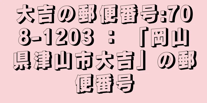 大吉の郵便番号:708-1203 ： 「岡山県津山市大吉」の郵便番号