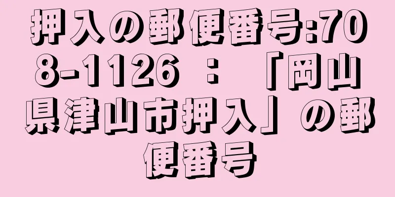 押入の郵便番号:708-1126 ： 「岡山県津山市押入」の郵便番号