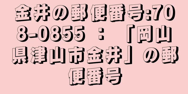 金井の郵便番号:708-0855 ： 「岡山県津山市金井」の郵便番号