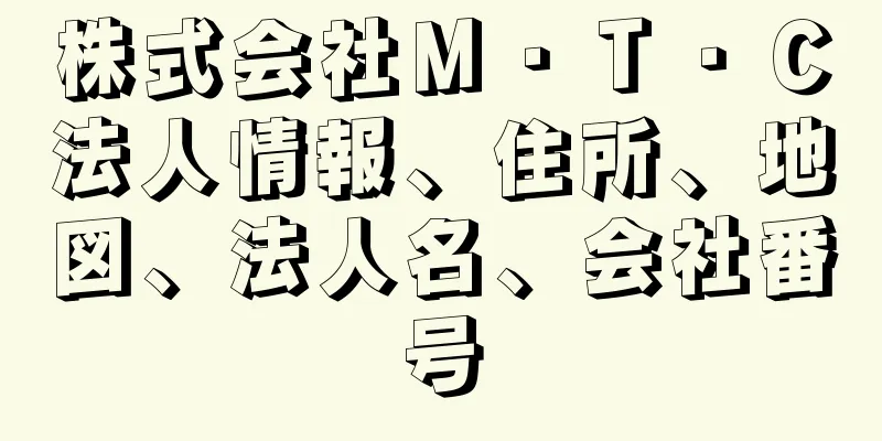 株式会社Ｍ・Ｔ・Ｃ法人情報、住所、地図、法人名、会社番号