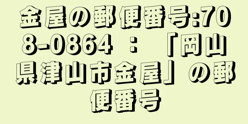 金屋の郵便番号:708-0864 ： 「岡山県津山市金屋」の郵便番号