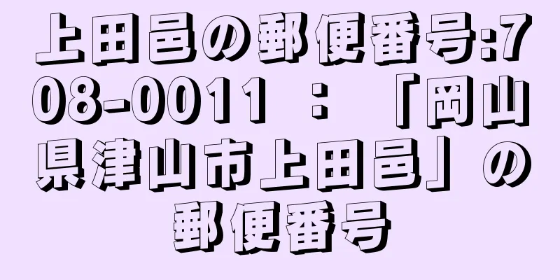 上田邑の郵便番号:708-0011 ： 「岡山県津山市上田邑」の郵便番号