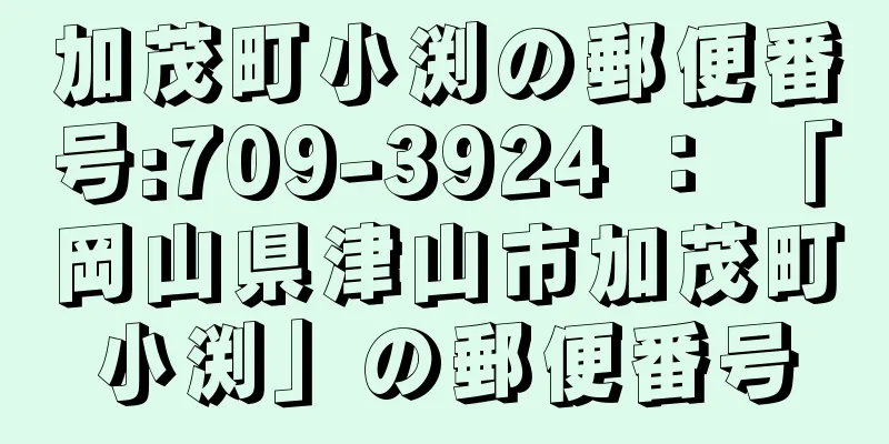 加茂町小渕の郵便番号:709-3924 ： 「岡山県津山市加茂町小渕」の郵便番号