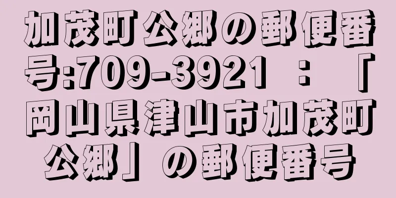 加茂町公郷の郵便番号:709-3921 ： 「岡山県津山市加茂町公郷」の郵便番号