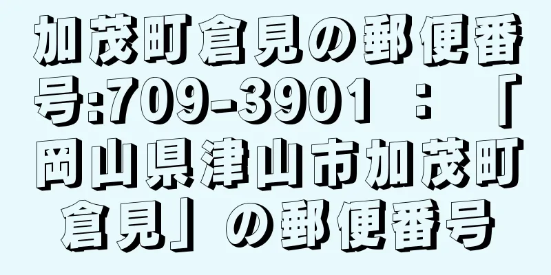 加茂町倉見の郵便番号:709-3901 ： 「岡山県津山市加茂町倉見」の郵便番号