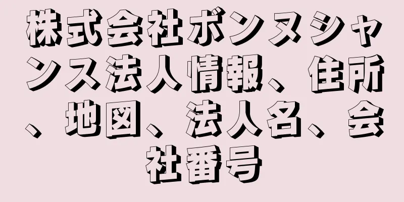 株式会社ボンヌシャンス法人情報、住所、地図、法人名、会社番号